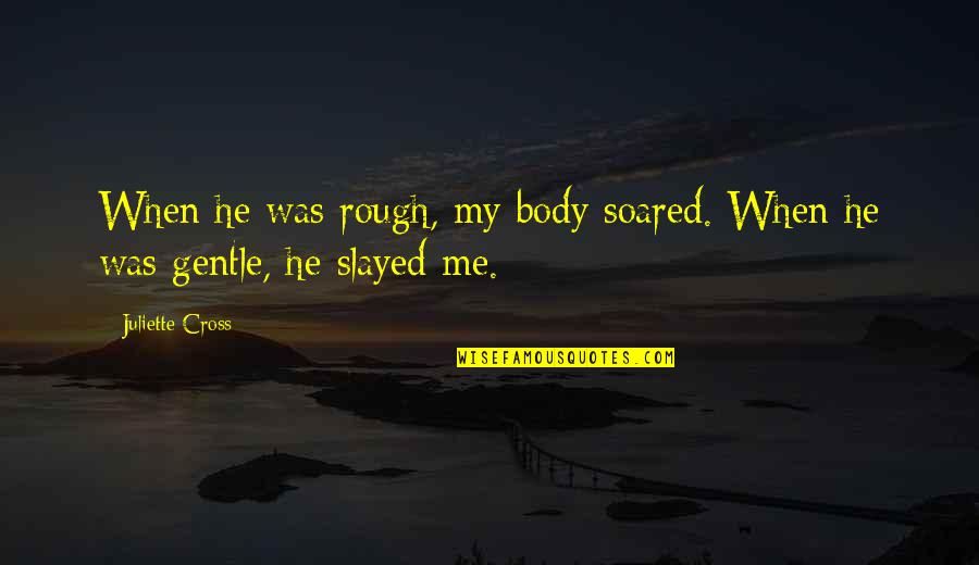 Qualsafe Quotes By Juliette Cross: When he was rough, my body soared. When Qualsafe Quotes By Juliette Cross: When he was rough, my body soared. When