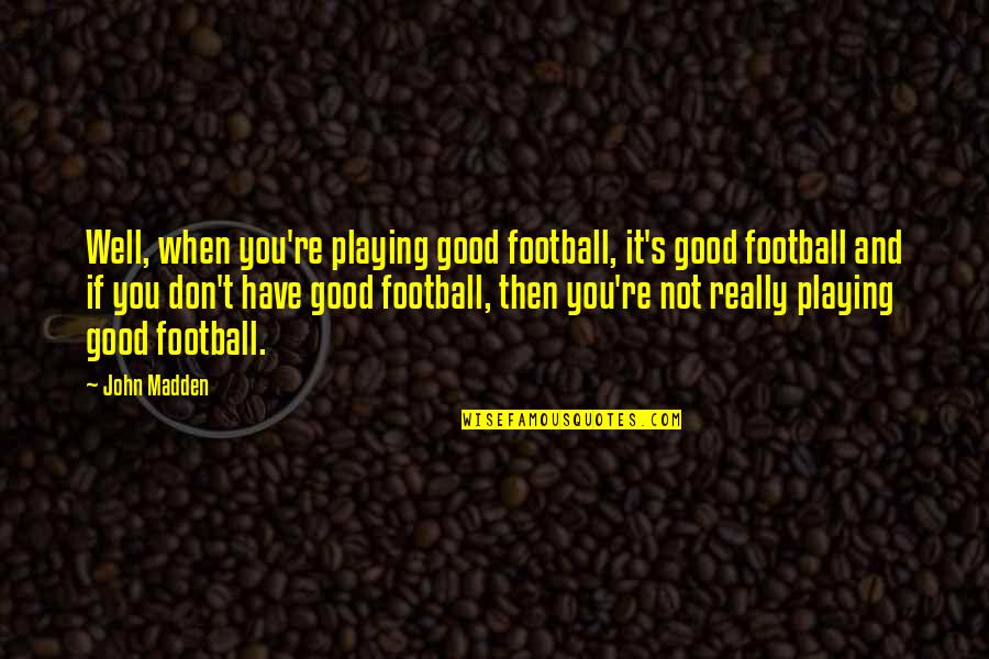 Quamar Q50 Quotes By John Madden: Well, when you're playing good football, it's good Quamar Q50 Quotes By John Madden: Well, when you're playing good football, it's good