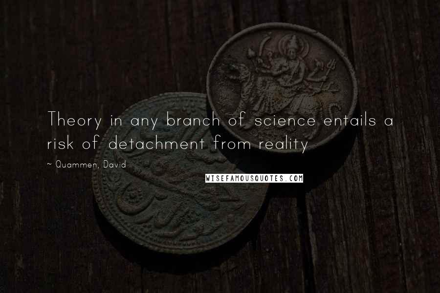 Quammen, David quotes: Theory in any branch of science entails a risk of detachment from reality