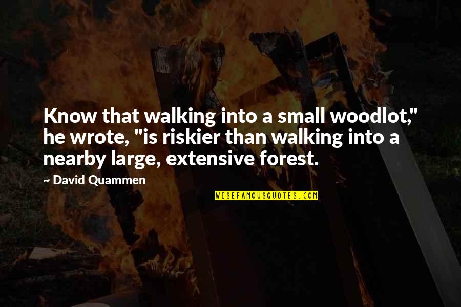 Quammen Quotes By David Quammen: Know that walking into a small woodlot," he