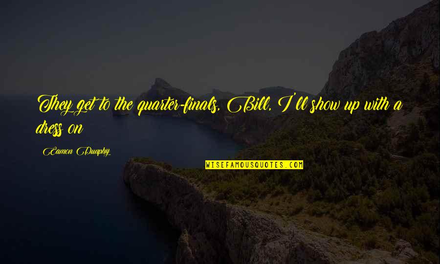 Quand Meme Quotes By Eamon Dunphy: They get to the quarter-finals, Bill, I'll show