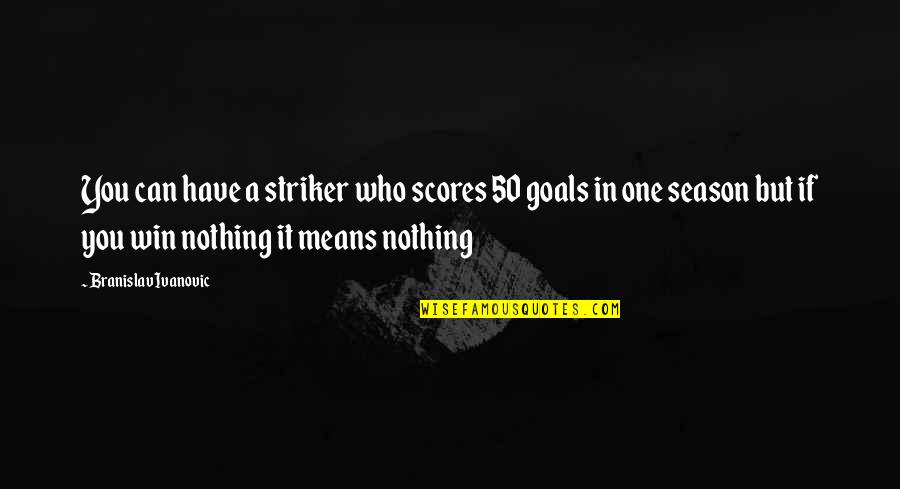 Quandaries Quotes By Branislav Ivanovic: You can have a striker who scores 50 Quandaries Quotes By Branislav Ivanovic: You can have a striker who scores 50