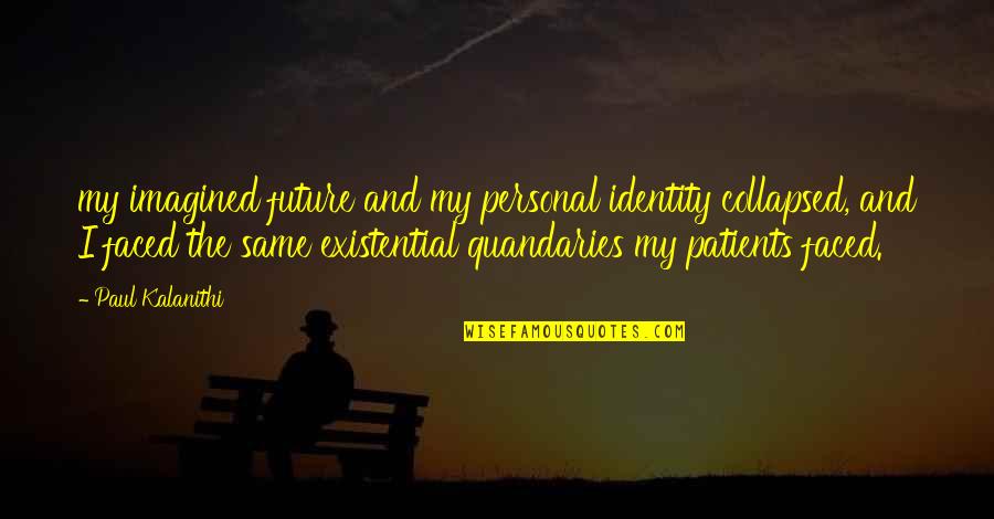 Quandaries Quotes By Paul Kalanithi: my imagined future and my personal identity collapsed, Quandaries Quotes By Paul Kalanithi: my imagined future and my personal identity collapsed,