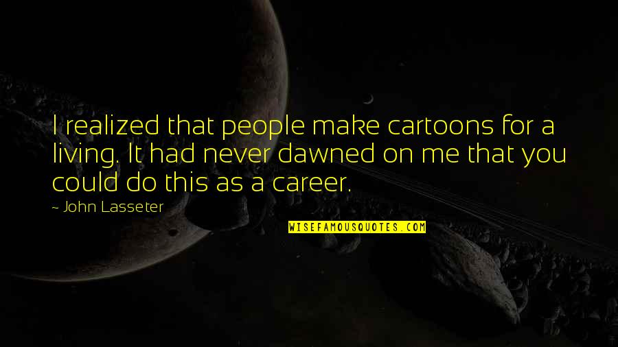 Quank Quotes By John Lasseter: I realized that people make cartoons for a Quank Quotes By John Lasseter: I realized that people make cartoons for a
