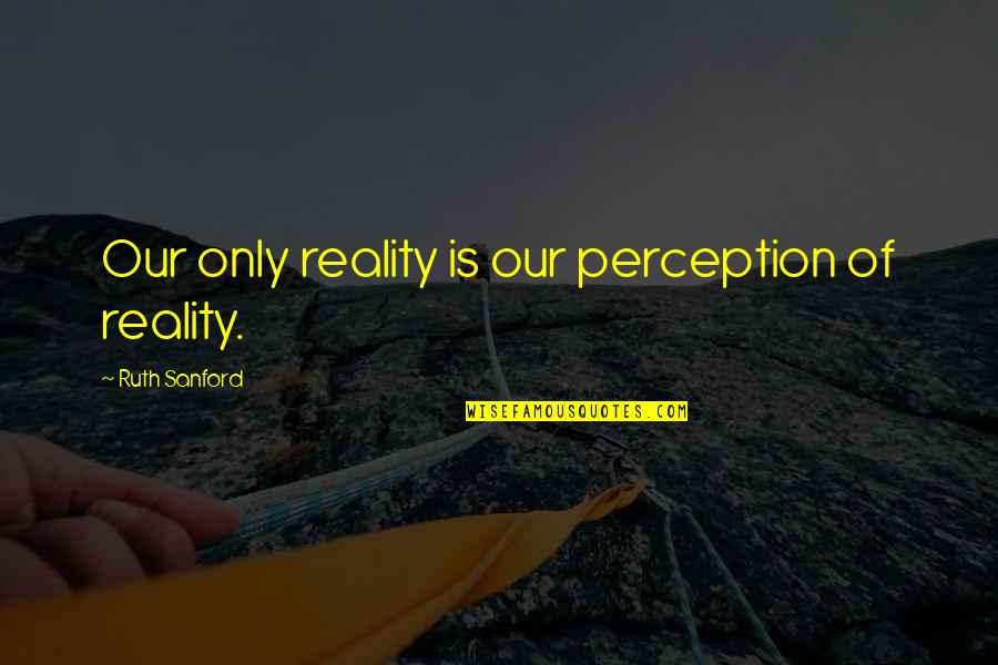 Quankey Quotes By Ruth Sanford: Our only reality is our perception of reality. Quankey Quotes By Ruth Sanford: Our only reality is our perception of reality.