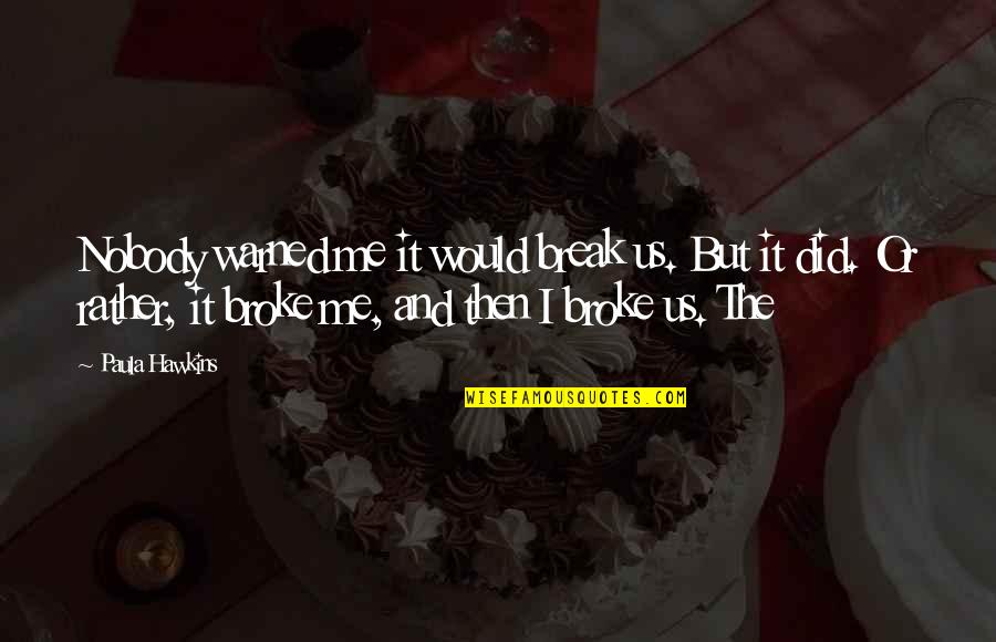 Quanni Quotes By Paula Hawkins: Nobody warned me it would break us. But Quanni Quotes By Paula Hawkins: Nobody warned me it would break us. But