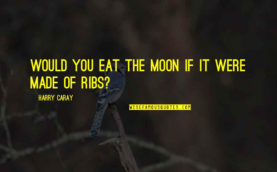Quanrude Quotes By Harry Caray: Would you eat the moon if it were