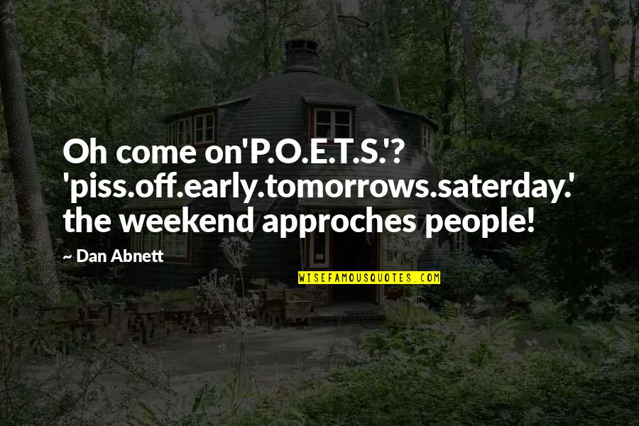 Quansheng Zhao Quotes By Dan Abnett: Oh come on'P.O.E.T.S.'? 'piss.off.early.tomorrows.saterday.' the weekend approches people! Quansheng Zhao Quotes By Dan Abnett: Oh come on'P.O.E.T.S.'? 'piss.off.early.tomorrows.saterday.' the weekend approches people!