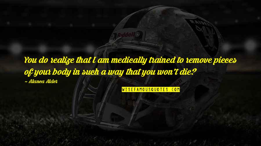 Quanta Quotes By Alanea Alder: You do realize that I am medically trained Quanta Quotes By Alanea Alder: You do realize that I am medically trained