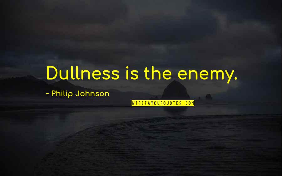 Quanteus Group Quotes By Philip Johnson: Dullness is the enemy. Quanteus Group Quotes By Philip Johnson: Dullness is the enemy.