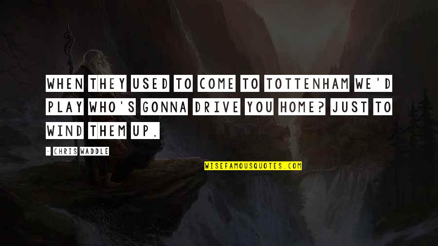 Quantifiers Quotes By Chris Waddle: When they used to come to Tottenham we'd