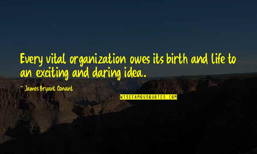 Quantifying Quotes By James Bryant Conant: Every vital organization owes its birth and life Quantifying Quotes By James Bryant Conant: Every vital organization owes its birth and life