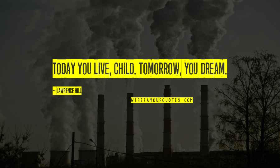 Quantifying Quotes By Lawrence Hill: Today you live, child. Tomorrow, you dream.