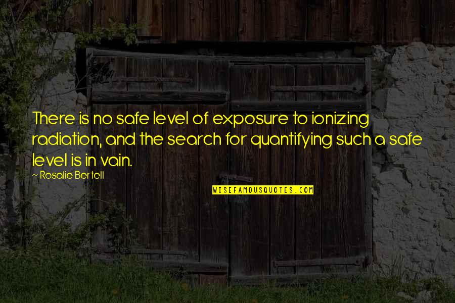 Quantifying Quotes By Rosalie Bertell: There is no safe level of exposure to