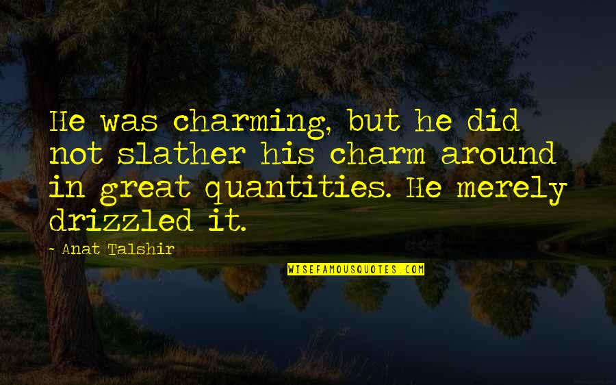 Quantities Quotes By Anat Talshir: He was charming, but he did not slather