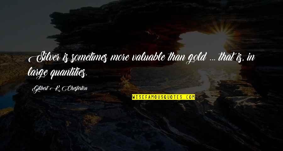 Quantities Quotes By Gilbert K. Chesterton: Silver is sometimes more valuable than gold ...