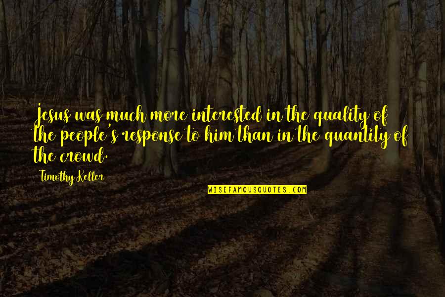 Quantity Is A Quality Of Its Own Quotes By Timothy Keller: Jesus was much more interested in the quality Quantity Is A Quality Of Its Own Quotes By Timothy Keller: Jesus was much more interested in the quality