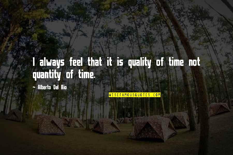 Quantity Quality Quotes By Alberto Del Rio: I always feel that it is quality of Quantity Quality Quotes By Alberto Del Rio: I always feel that it is quality of