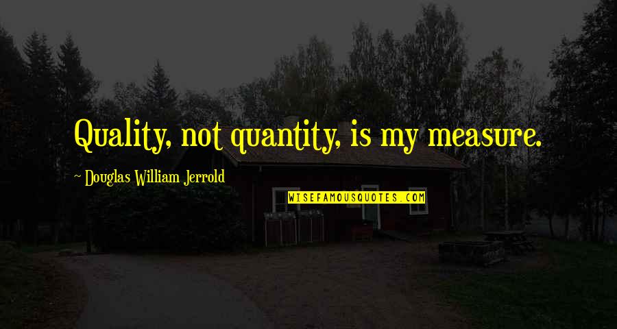 Quantity Quality Quotes By Douglas William Jerrold: Quality, not quantity, is my measure. Quantity Quality Quotes By Douglas William Jerrold: Quality, not quantity, is my measure.