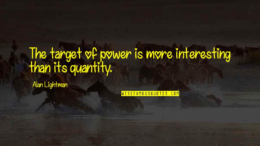 Quantity Quotes By Alan Lightman: The target of power is more interesting than