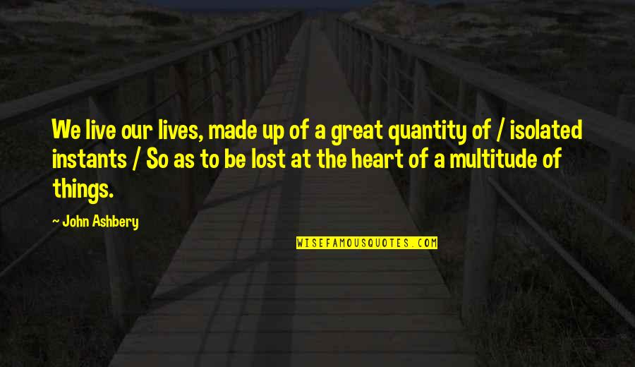 Quantity Quotes By John Ashbery: We live our lives, made up of a