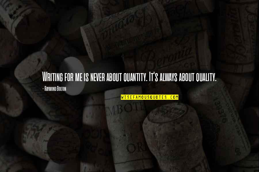 Quantity Quotes By Raymond Bolton: Writing for me is never about quantity. It's