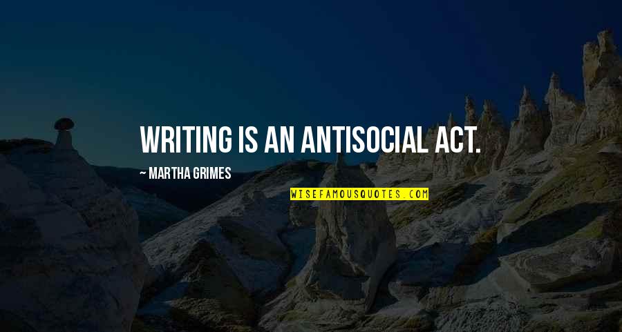 Quanto Vale Quotes By Martha Grimes: Writing is an antisocial act. Quanto Vale Quotes By Martha Grimes: Writing is an antisocial act.