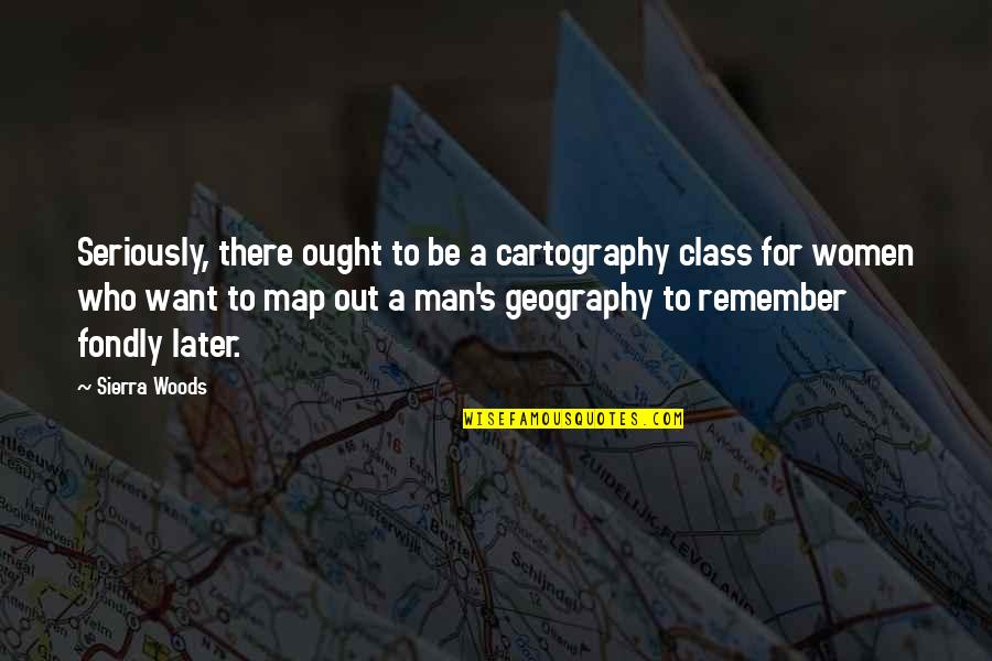 Quantrill's Quotes By Sierra Woods: Seriously, there ought to be a cartography class