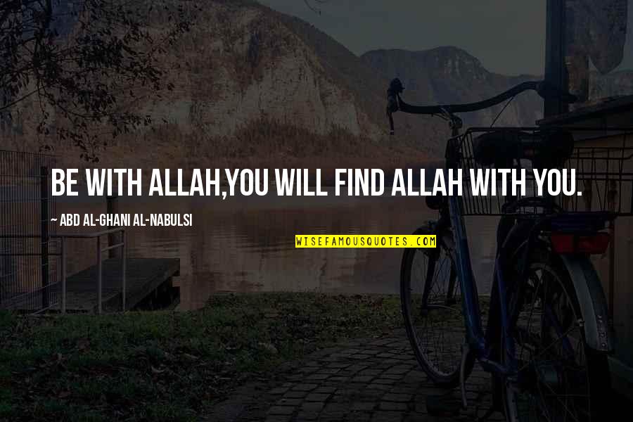 Quantum Computers Quotes By Abd Al-Ghani Al-Nabulsi: Be with Allah,You will find Allah with you. Quantum Computers Quotes By Abd Al-Ghani Al-Nabulsi: Be with Allah,You will find Allah with you.