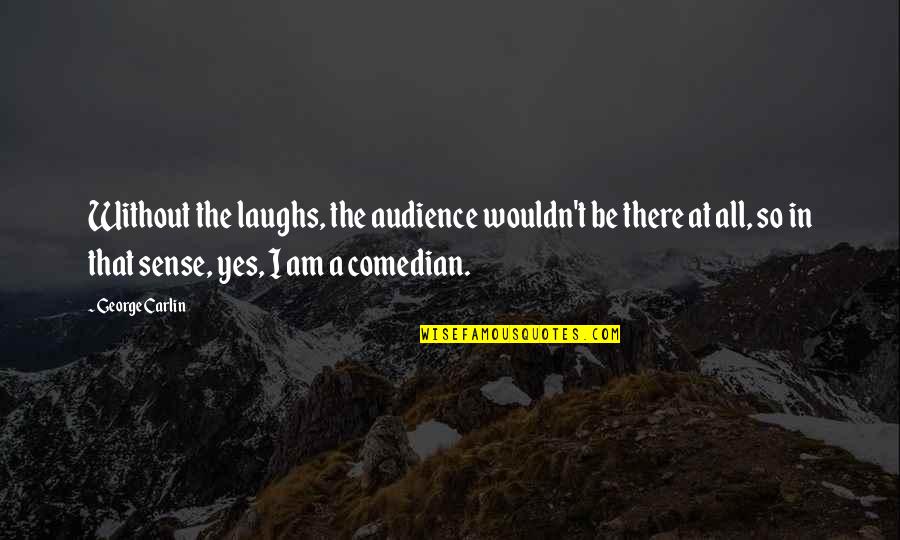 Quantum Consciousness Quotes By George Carlin: Without the laughs, the audience wouldn't be there