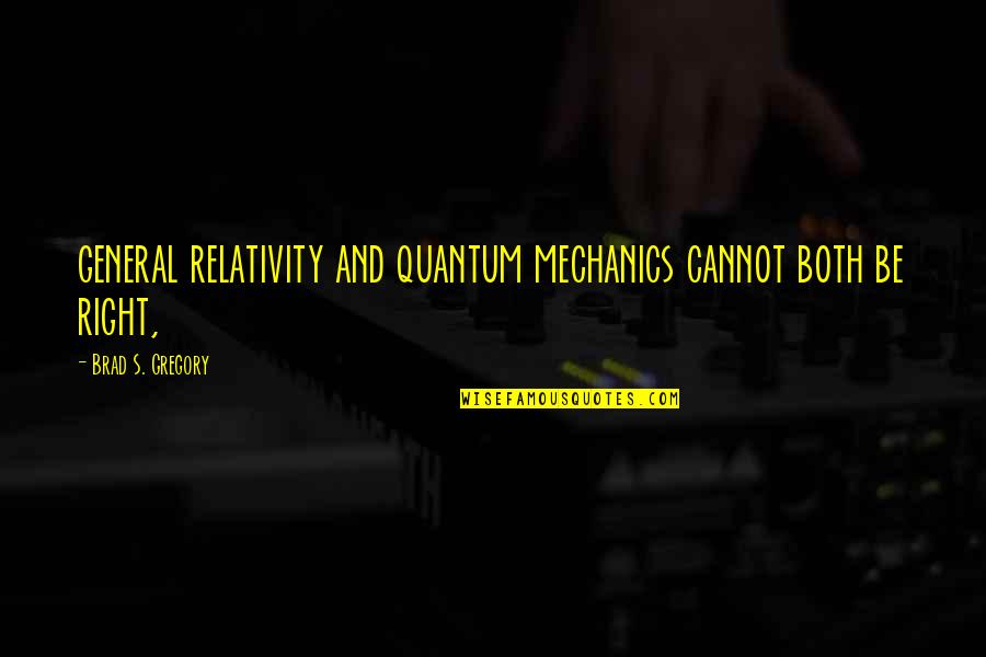 Quantum Quotes By Brad S. Gregory: general relativity and quantum mechanics cannot both be