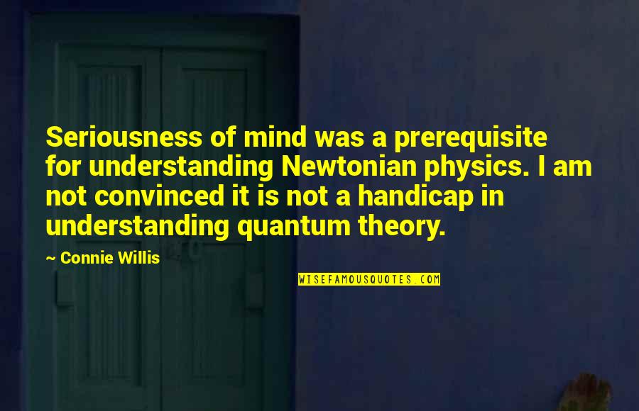 Quantum Quotes By Connie Willis: Seriousness of mind was a prerequisite for understanding