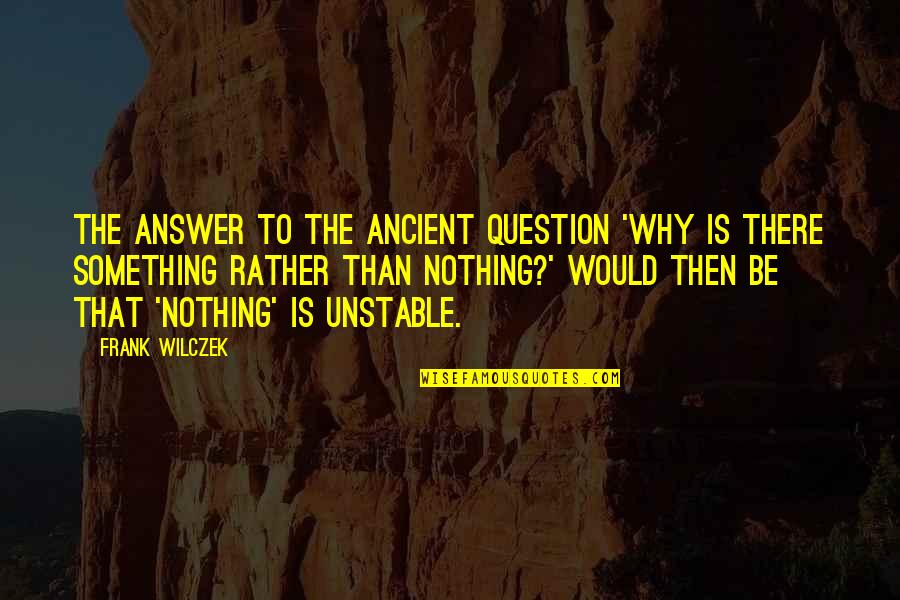 Quantum Quotes By Frank Wilczek: The answer to the ancient question 'Why is
