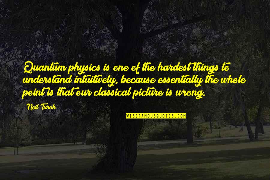 Quantum Quotes By Neil Turok: Quantum physics is one of the hardest things