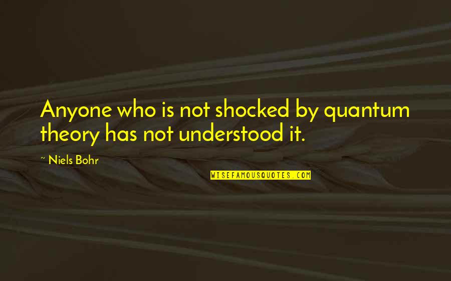 Quantum Theory Quotes By Niels Bohr: Anyone who is not shocked by quantum theory