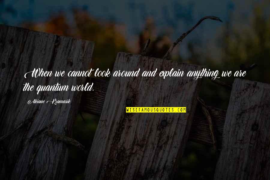 Quantum World Quotes By Akiane Kramarik: When we cannot look around and explain anything