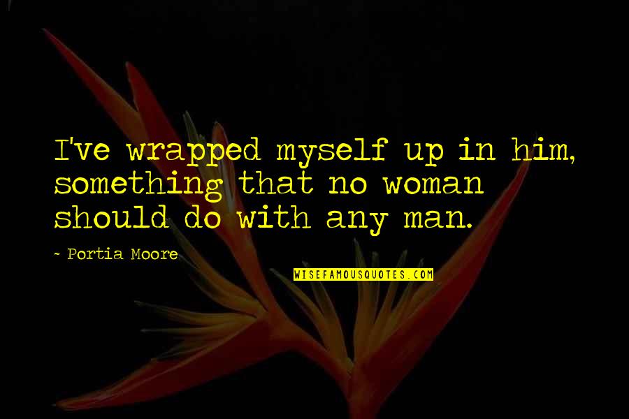 Quantumised Quotes By Portia Moore: I've wrapped myself up in him, something that