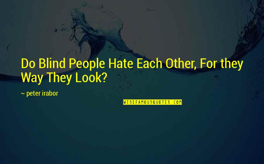 Quarantine Life Got Me Like Quotes By Peter Irabor: Do Blind People Hate Each Other, For they