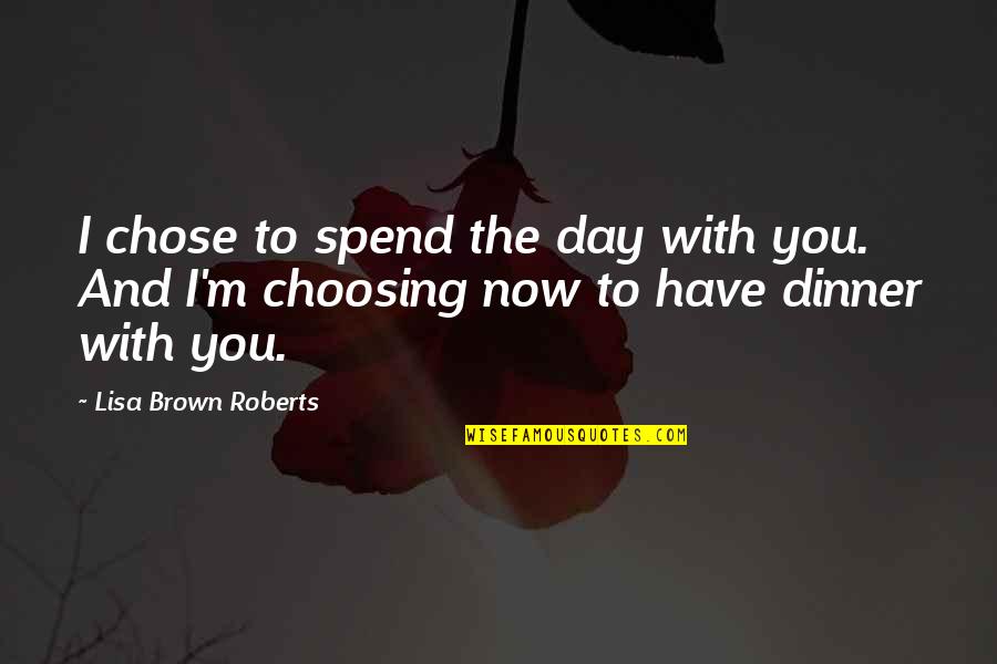 Quarantine Quote Quotes By Lisa Brown Roberts: I chose to spend the day with you.
