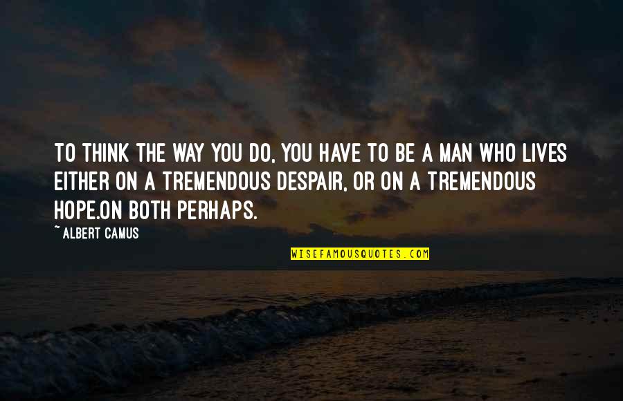 Quarashi Quotes By Albert Camus: To think the way you do, you have Quarashi Quotes By Albert Camus: To think the way you do, you have