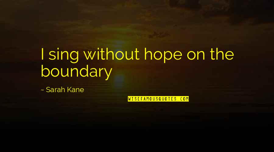 Quarashi Quotes By Sarah Kane: I sing without hope on the boundary Quarashi Quotes By Sarah Kane: I sing without hope on the boundary