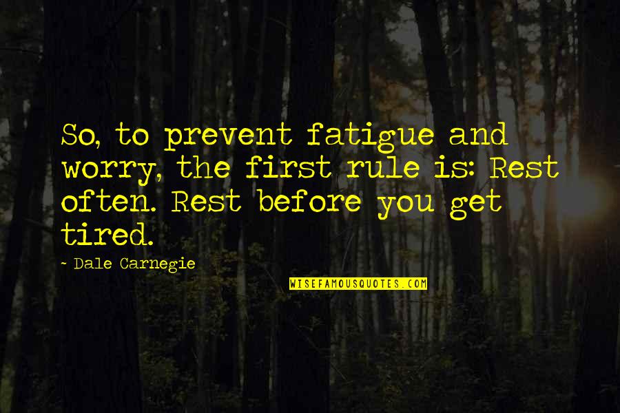Quarkbeasts Quotes By Dale Carnegie: So, to prevent fatigue and worry, the first