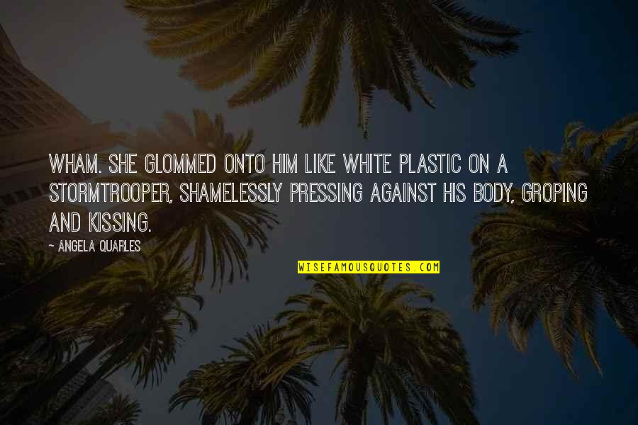 Quarles Quotes By Angela Quarles: Wham. She glommed onto him like white plastic Quarles Quotes By Angela Quarles: Wham. She glommed onto him like white plastic
