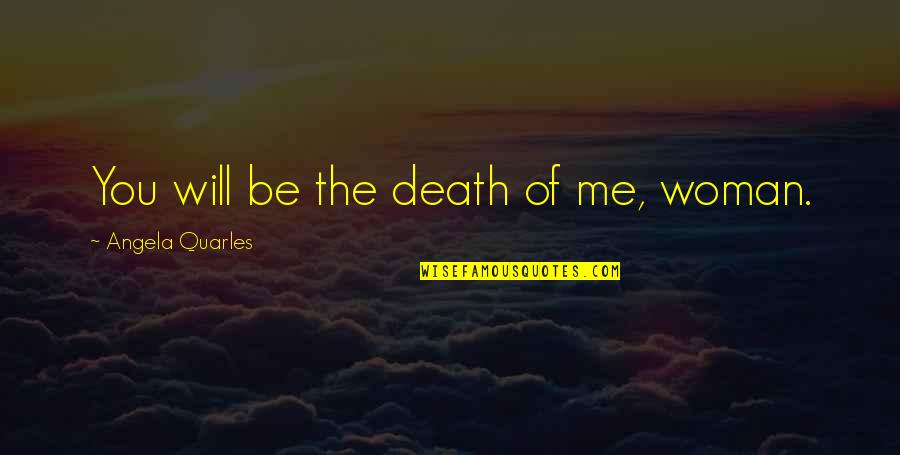 Quarles Quotes By Angela Quarles: You will be the death of me, woman. Quarles Quotes By Angela Quarles: You will be the death of me, woman.