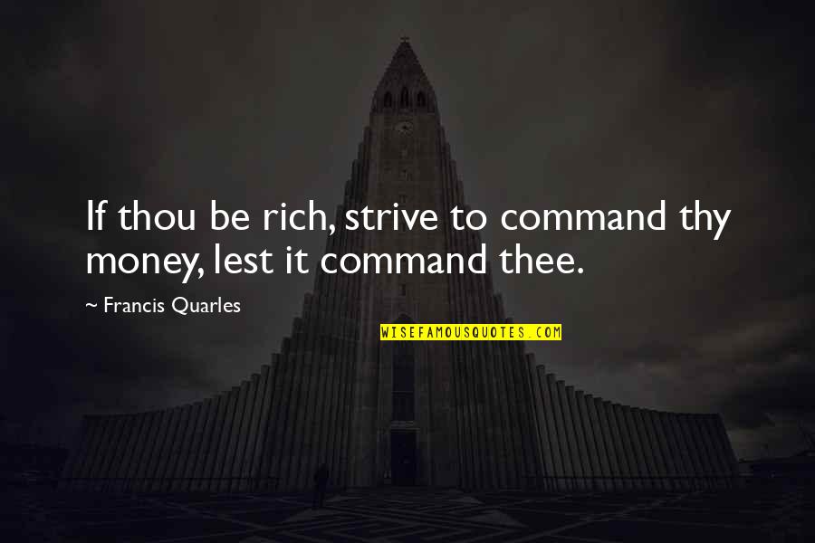 Quarles Quotes By Francis Quarles: If thou be rich, strive to command thy Quarles Quotes By Francis Quarles: If thou be rich, strive to command thy