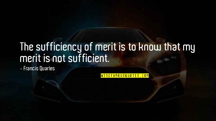 Quarles Quotes By Francis Quarles: The sufficiency of merit is to know that