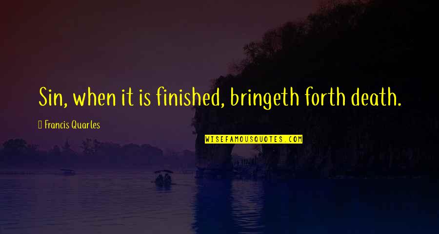 Quarles Quotes By Francis Quarles: Sin, when it is finished, bringeth forth death. Quarles Quotes By Francis Quarles: Sin, when it is finished, bringeth forth death.