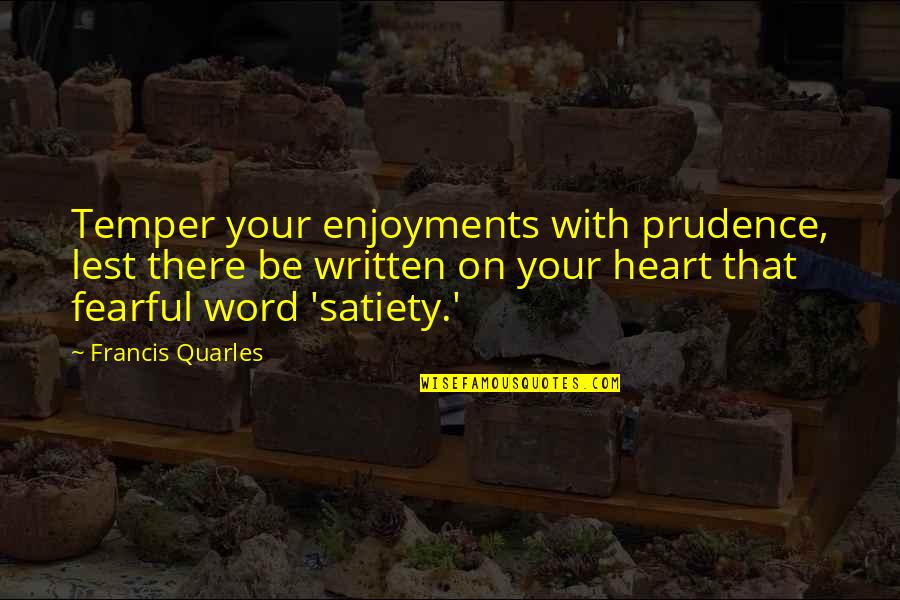 Quarles Quotes By Francis Quarles: Temper your enjoyments with prudence, lest there be Quarles Quotes By Francis Quarles: Temper your enjoyments with prudence, lest there be
