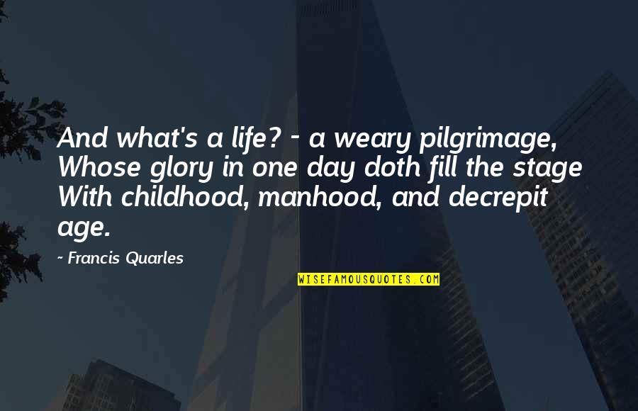 Quarles Quotes By Francis Quarles: And what's a life? - a weary pilgrimage, Quarles Quotes By Francis Quarles: And what's a life? - a weary pilgrimage,