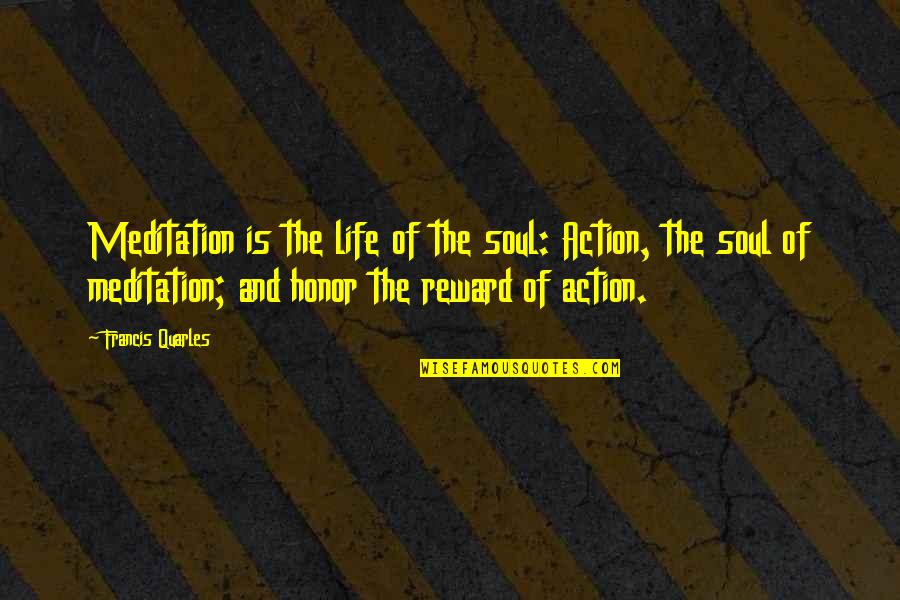 Quarles Quotes By Francis Quarles: Meditation is the life of the soul: Action, Quarles Quotes By Francis Quarles: Meditation is the life of the soul: Action,